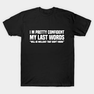 I'M PRETTY CONFIDENT MY LAST WORDS WILL BE "WELL SHIT, THAT DIDN'T WORK" T-Shirt